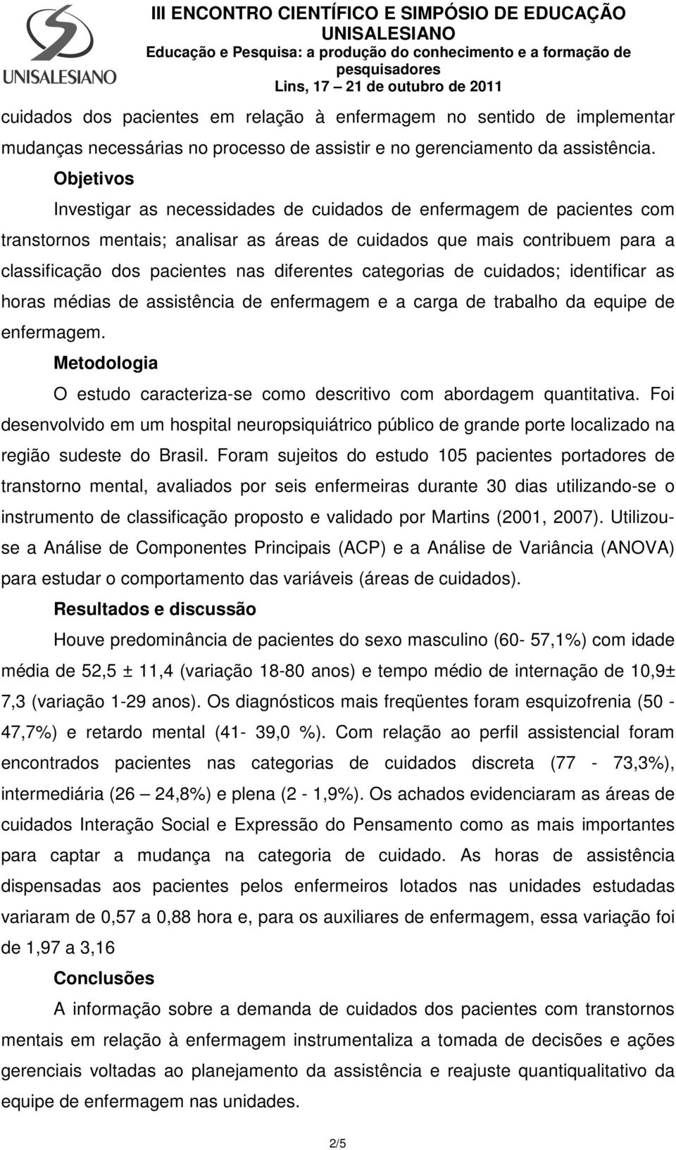 diferentes categorias de cuidados; identificar as horas médias de assistência de enfermagem e a carga de trabalho da equipe de enfermagem.