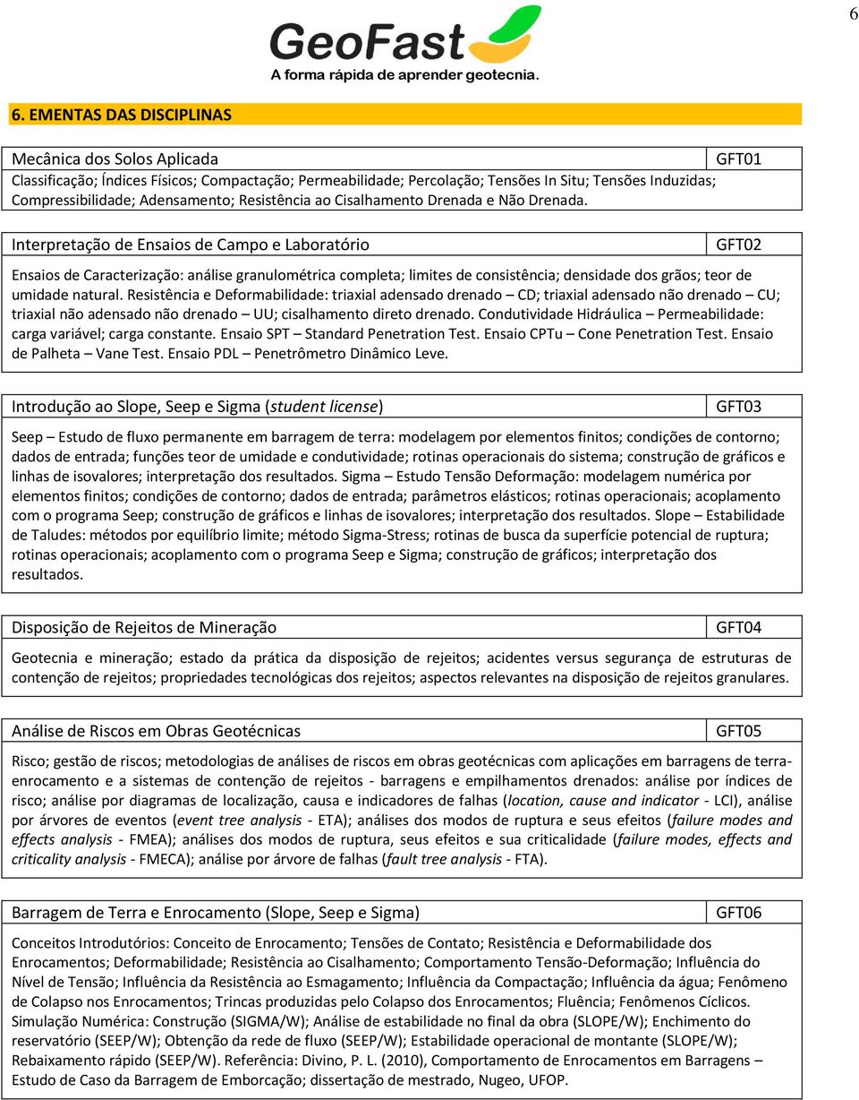 Interpretação de Ensaios de Campo e Laboratório GFT02 Ensaios de Caracterização: análise granulométrica completa; limites de consistência; densidade dos grãos; teor de umidade natural.