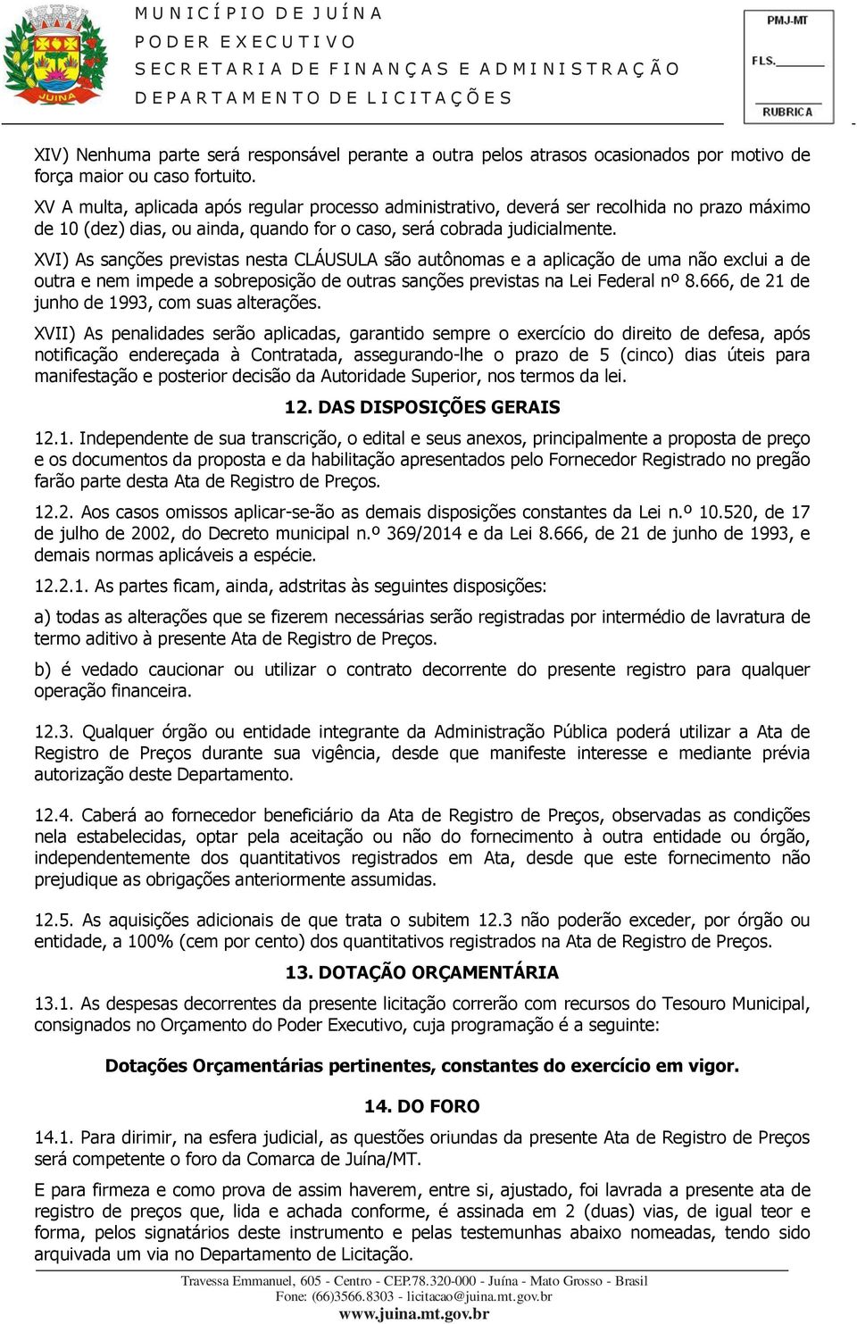 XVI) As sanções previstas nesta CLÁUSULA são autônomas e a aplicação de uma não exclui a de outra e nem impede a sobreposição de outras sanções previstas na Lei Federal nº 8.