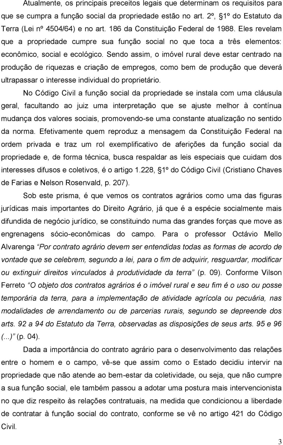 Sendo assim, o imóvel rural deve estar centrado na produção de riquezas e criação de empregos, como bem de produção que deverá ultrapassar o interesse individual do proprietário.