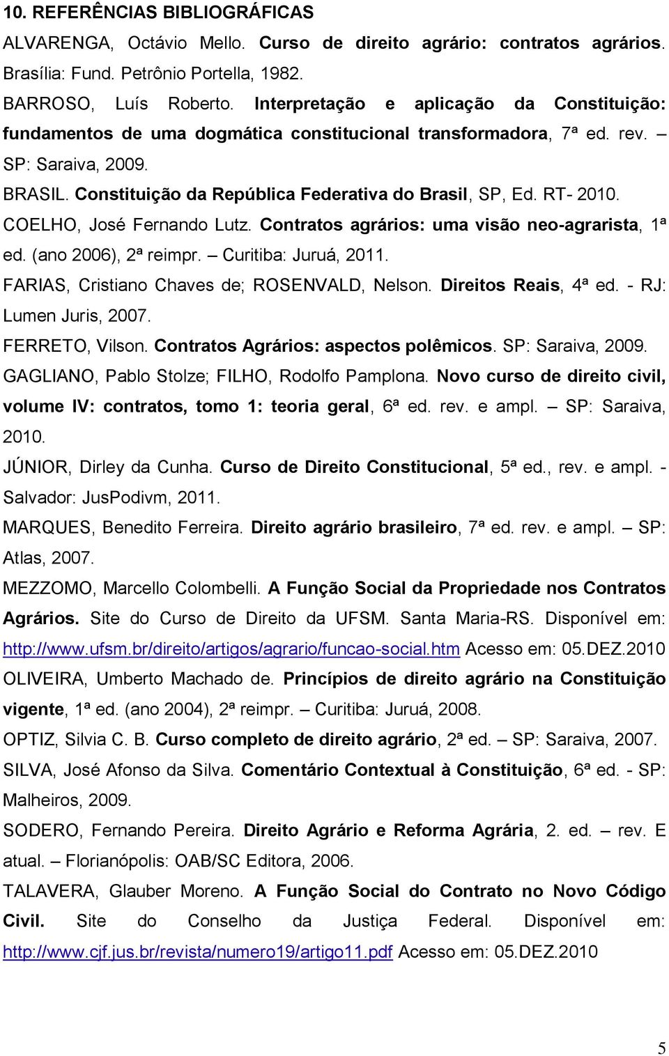 RT- 2010. COELHO, José Fernando Lutz. Contratos agrários: uma visão neo-agrarista, 1ª ed. (ano 2006), 2ª reimpr. Curitiba: Juruá, 2011. FARIAS, Cristiano Chaves de; ROSENVALD, Nelson.