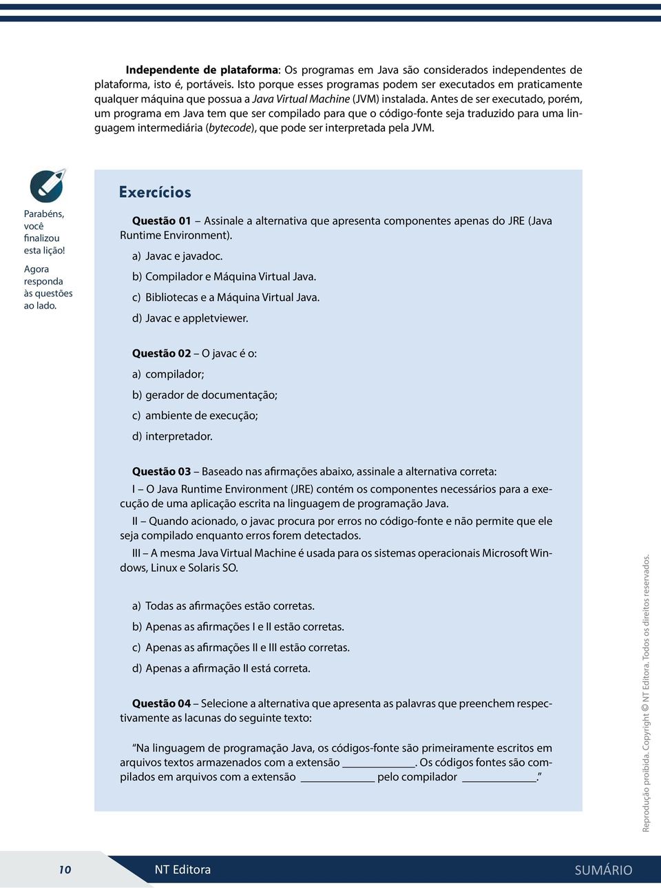 Antes de ser executado, porém, um programa em Java tem que ser compilado para que o código-fonte seja traduzido para uma linguagem intermediária (bytecode), que pode ser interpretada pela JVM.