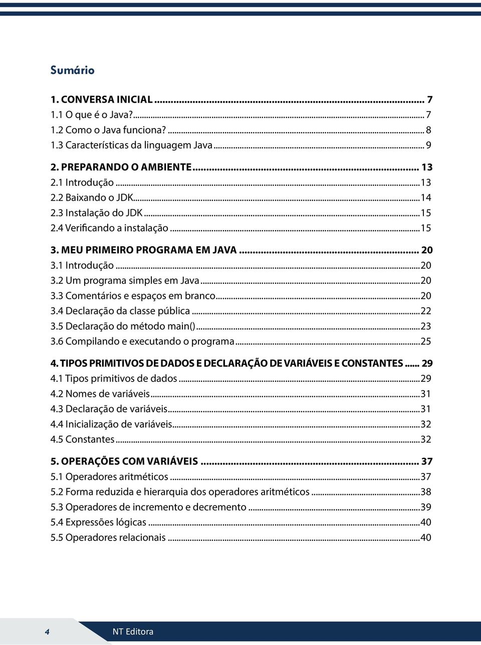 ..20 3.4 Declaração da classe pública...22 3.5 Declaração do método main()...23 3.6 Compilando e executando o programa...25 4. TIPOS PRIMITIVOS DE DADOS E DECLARAÇÃO DE VARIÁVEIS E CONSTANTES... 29 4.