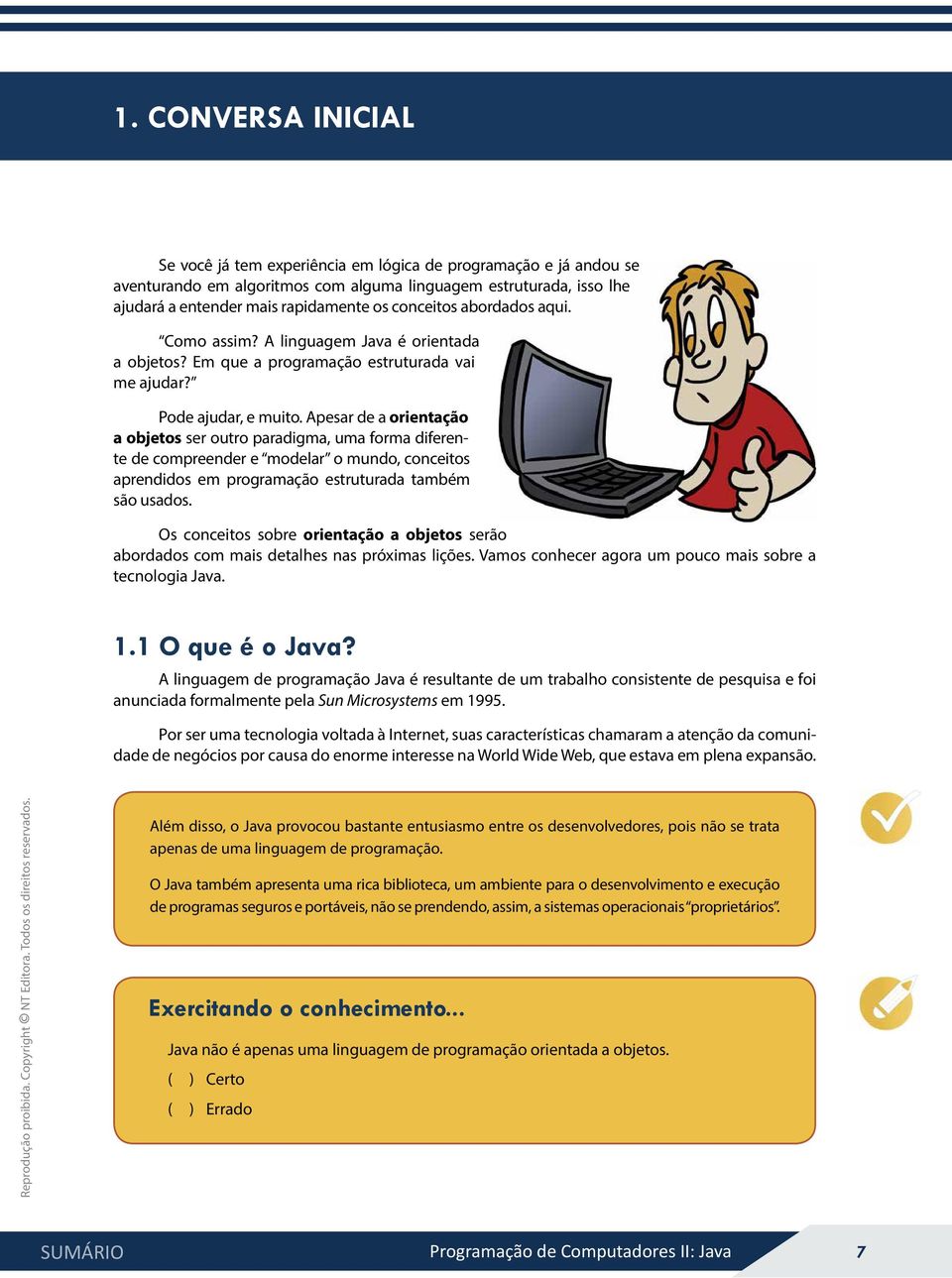 Apesar de a orientação a objetos ser outro paradigma, uma forma diferente de compreender e modelar o mundo, conceitos aprendidos em programação estruturada também são usados.