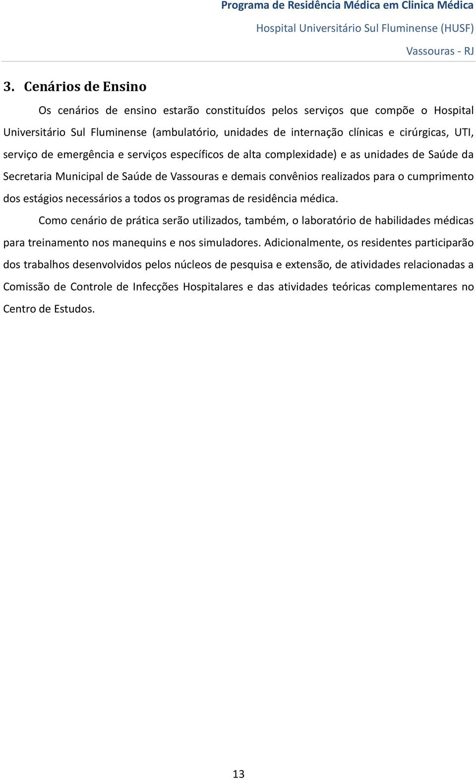 necessários a todos os programas de residência médica. Como cenário de prática serão utilizados, também, o laboratório de habilidades médicas para treinamento nos manequins e nos simuladores.