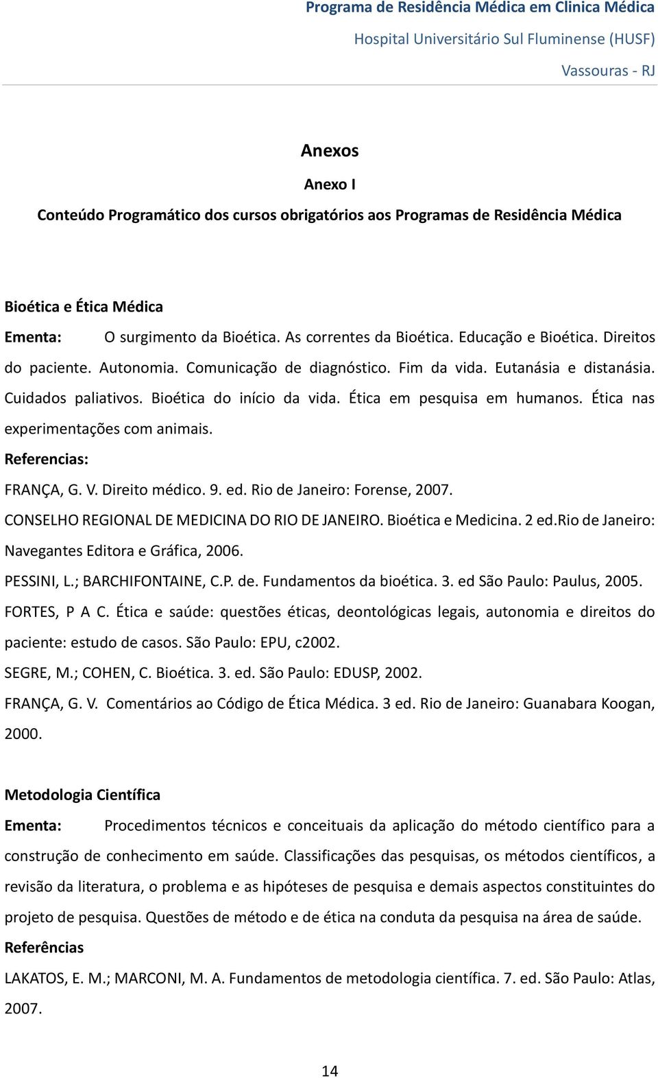 Ética nas experimentações com animais. Referencias: FRANÇA, G. V. Direito médico. 9. ed. Rio de Janeiro: Forense, 2007. CONSELHO REGIONAL DE MEDICINA DO RIO DE JANEIRO. Bioética e Medicina. 2 ed.