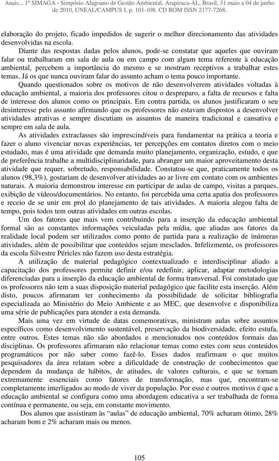 importância do mesmo e se mostram receptivos a trabalhar estes temas. Já os que nunca ouviram falar do assunto acham o tema pouco importante.