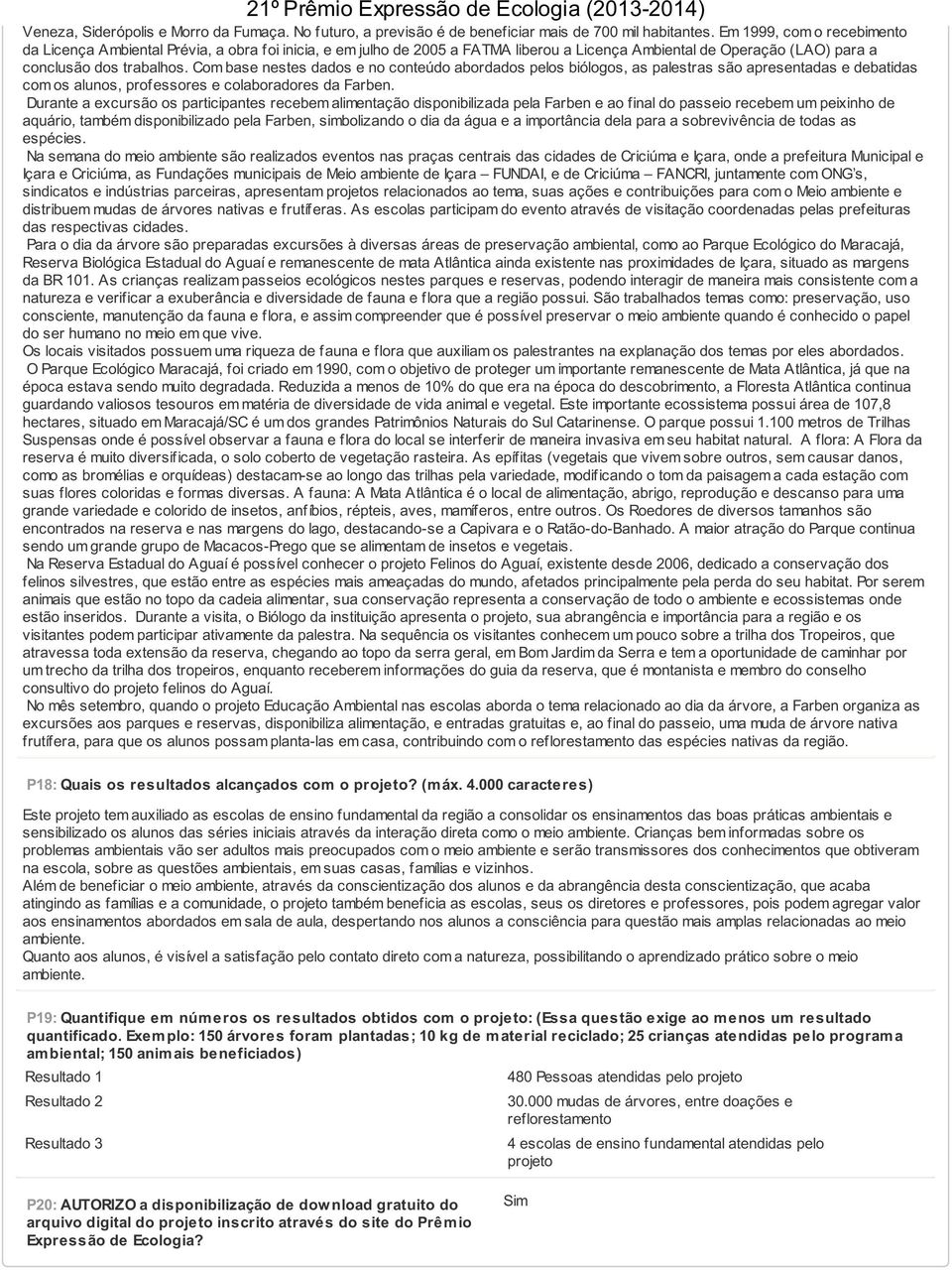 Com base nestes dados e no conteúdo abordados pelos biólogos, as palestras são apresentadas e debatidas com os alunos, professores e colaboradores da Farben.