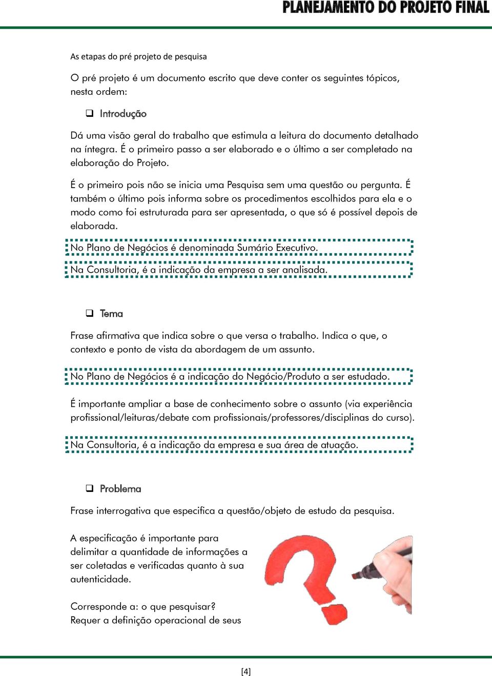 É também o último pois informa sobre os procedimentos escolhidos para ela e o modo como foi estruturada para ser apresentada, o que só é possível depois de elaborada.