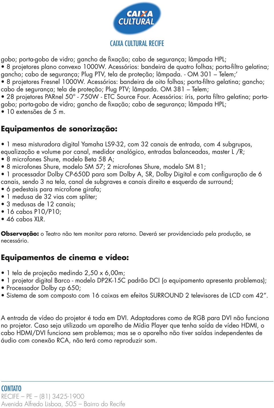 Acessórios: bandeira de oito folhas; porta-filtro gelatina; gancho; cabo de segurança; tela de proteção; Plug PTV; lâmpada. OM 381 Telem; 28 projetores PARnel 50-750W - ETC Source Four.