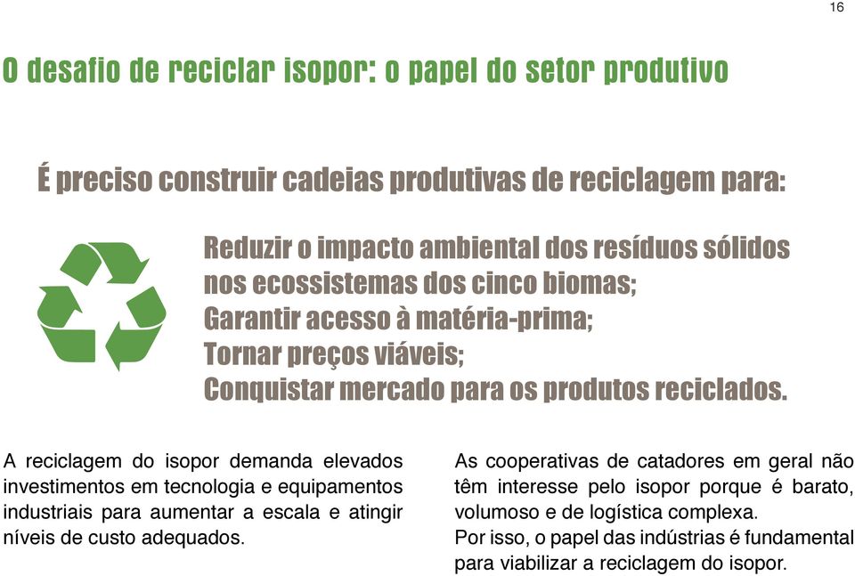 A reciclagem do isopor demanda elevados investimentos em tecnologia e equipamentos industriais para aumentar a escala e atingir níveis de custo adequados.