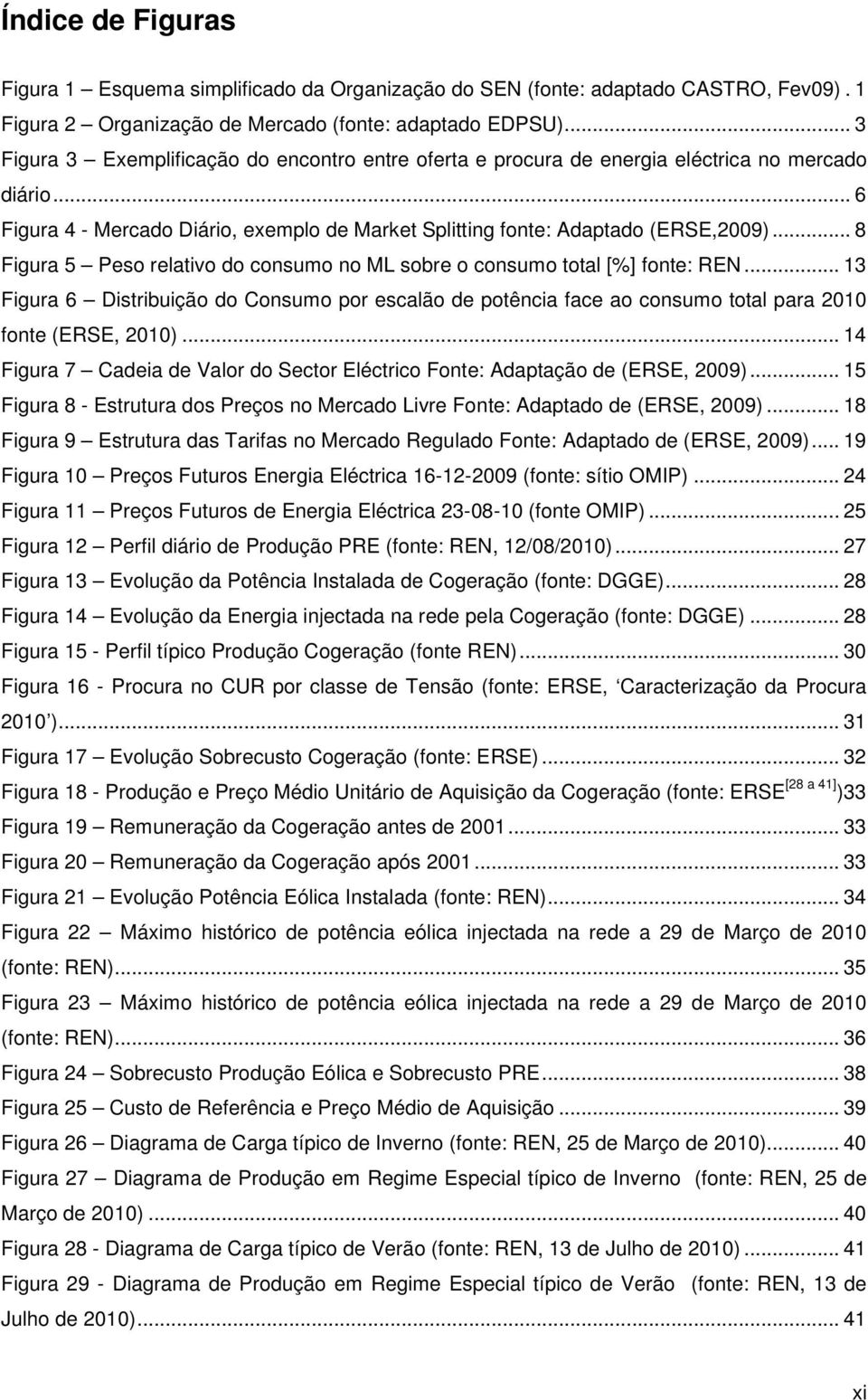 .. 8 Figura 5 Peso relativo do consumo no ML sobre o consumo total [%] fonte: REN... 13 Figura 6 Distribuição do Consumo por escalão de potência face ao consumo total para 2010 fonte (ERSE, 2010).