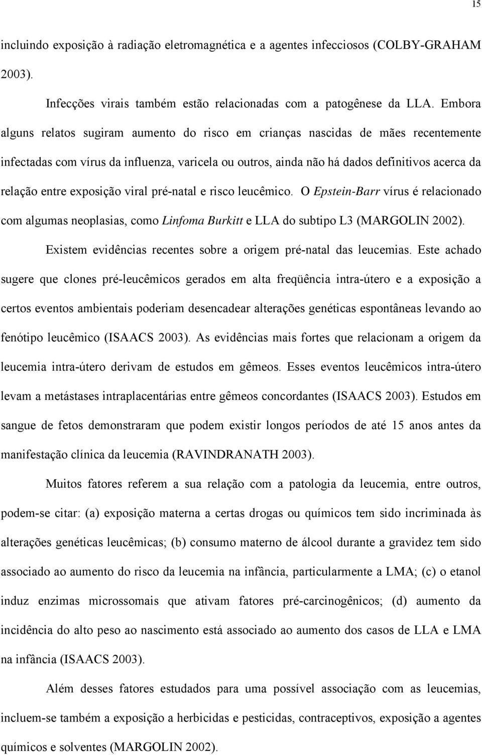 exposição viral pré-natal e risco leucêmico. O Epstein-Barr vírus é relacionado com algumas neoplasias, como Linfoma Burkitt e LLA do subtipo L3 (MARGOLIN 2002).