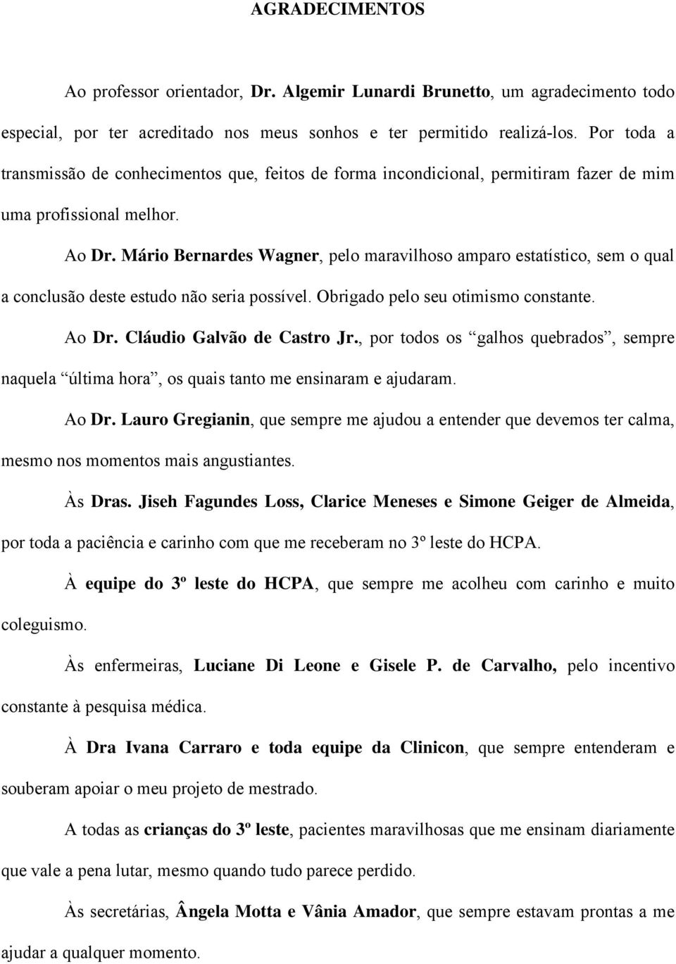 Mário Bernardes Wagner, pelo maravilhoso amparo estatístico, sem o qual a conclusão deste estudo não seria possível. Obrigado pelo seu otimismo constante. Ao Dr. Cláudio Galvão de Castro Jr.