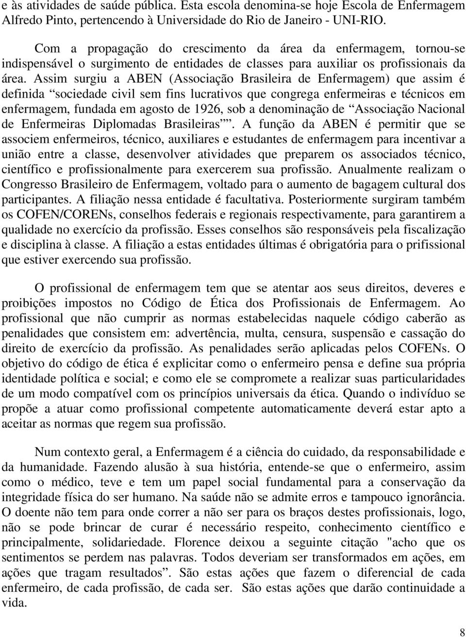 Assim surgiu a ABEN (Associação Brasileira de Enfermagem) que assim é definida sociedade civil sem fins lucrativos que congrega enfermeiras e técnicos em enfermagem, fundada em agosto de 1926, sob a