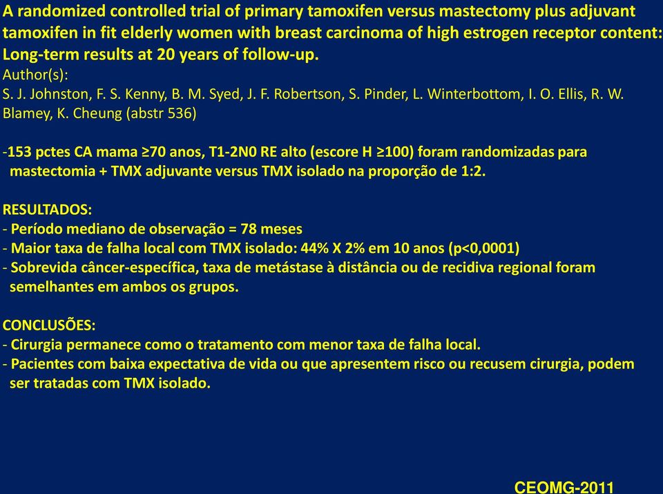 Cheung (abstr 536) -153 pctes CA mama 70 anos, T1-2N0 RE alto (escore H 100) foram randomizadas para mastectomia + TMX adjuvante versus TMX isolado na proporção de 1:2.