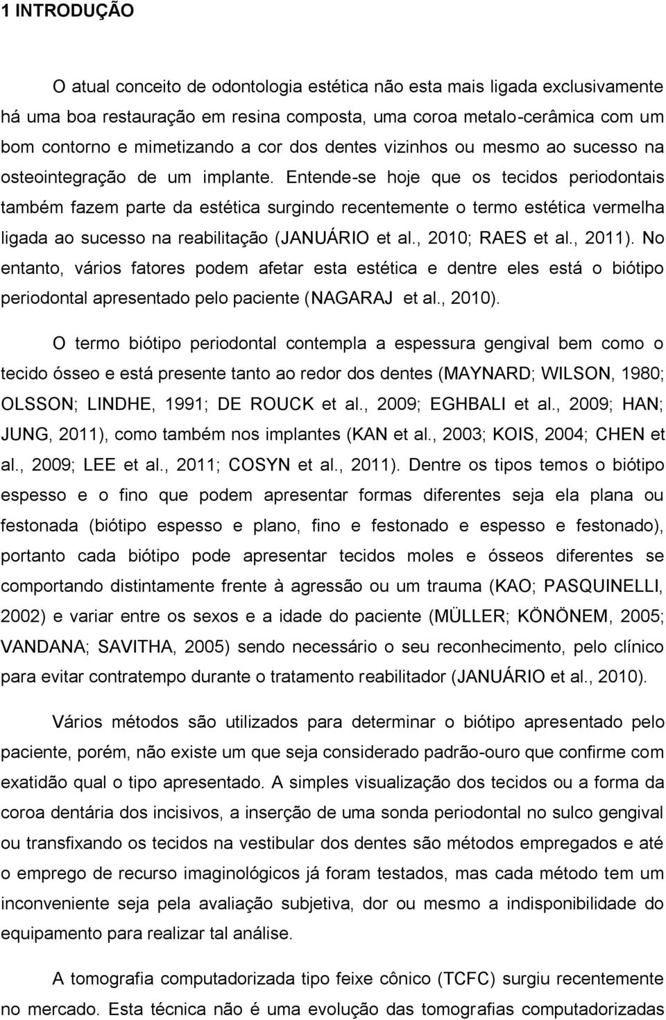 Entende-se hoje que os tecidos periodontais também fazem parte da estética surgindo recentemente o termo estética vermelha ligada ao sucesso na reabilitação (JANUÁRIO et al., 2010; RAES et al., 2011).