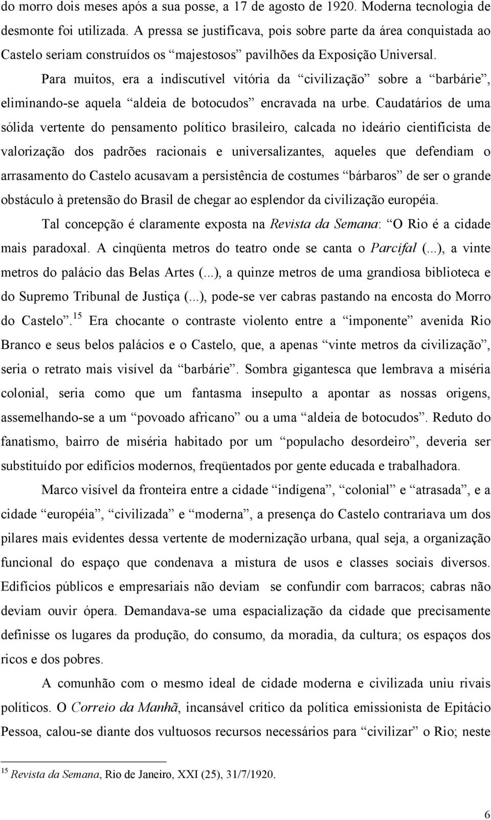 Para muitos, era a indiscutível vitória da civilização sobre a barbárie, eliminando-se aquela aldeia de botocudos encravada na urbe.