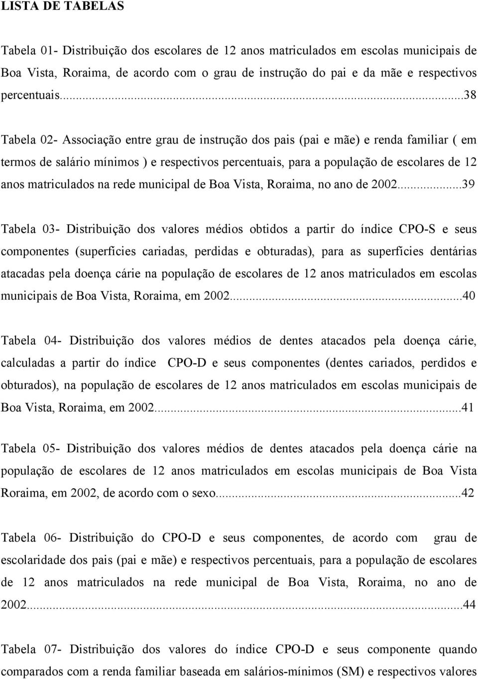 matriculados na rede municipal de Boa Vista, Roraima, no ano de 2002.