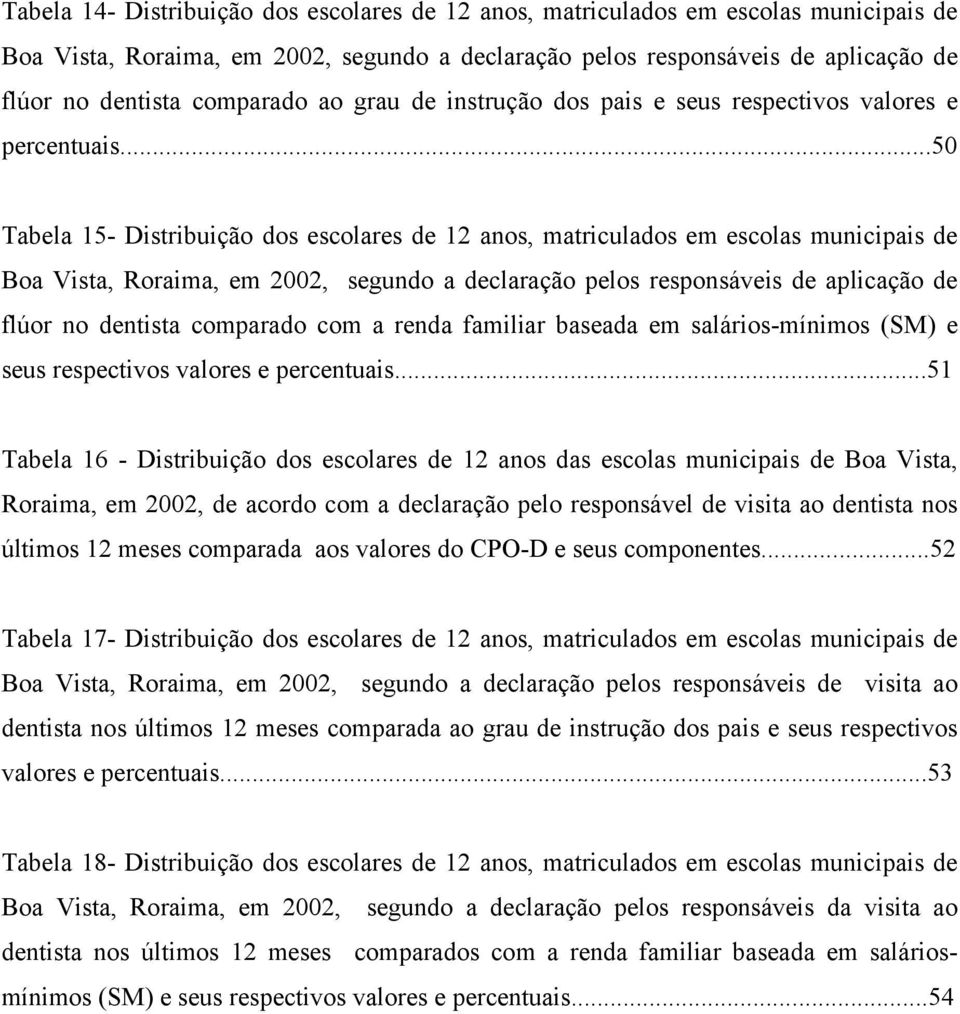 ..50 Tabela 15- Distribuição dos escolares de 12 anos, matriculados em escolas municipais de Boa Vista, Roraima, em 2002, segundo a declaração pelos responsáveis de aplicação de flúor no dentista