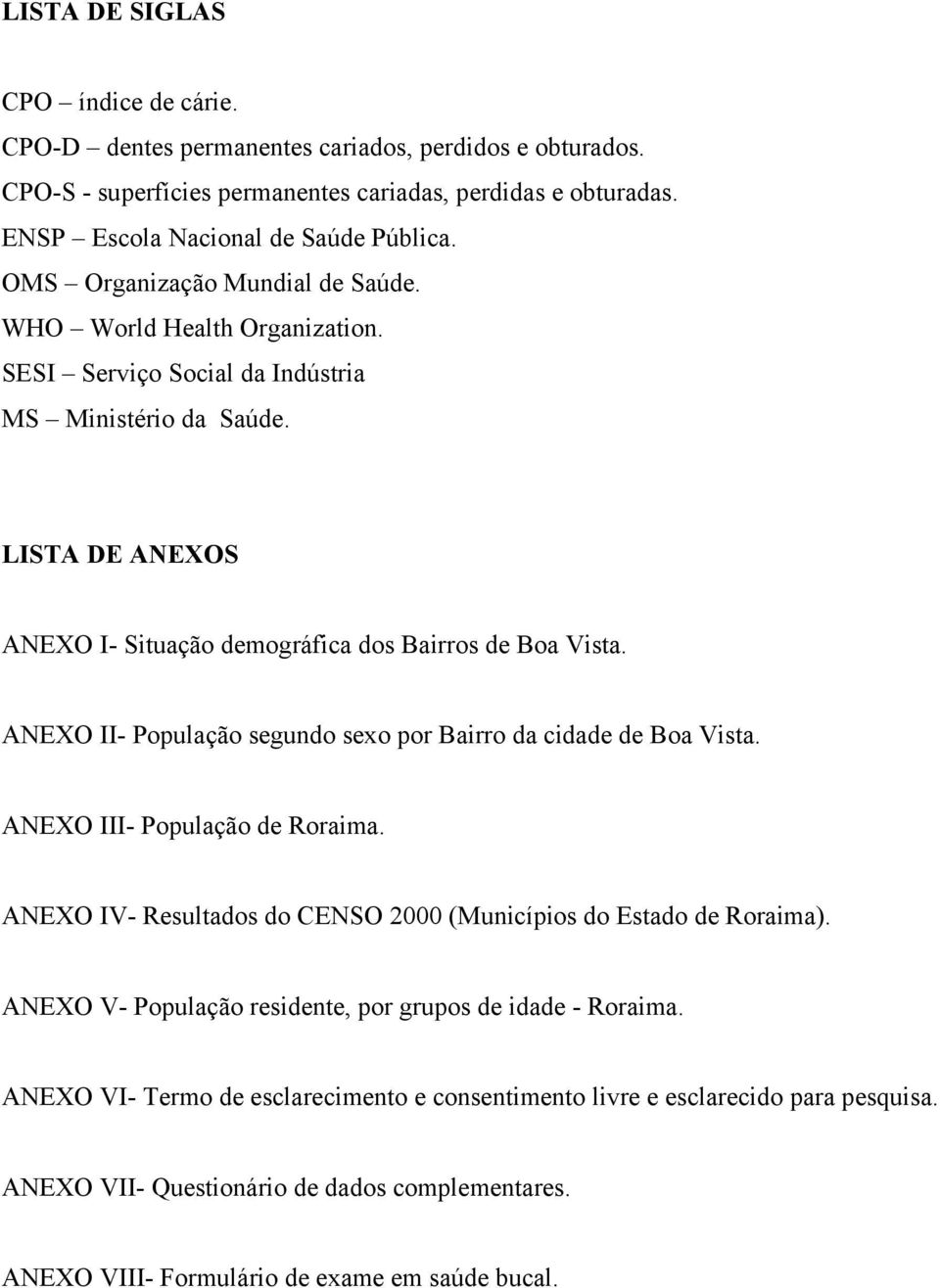 ANEXO II- População segundo sexo por Bairro da cidade de Boa Vista. ANEXO III- População de Roraima. ANEXO IV- Resultados do CENSO 2000 (Municípios do Estado de Roraima).