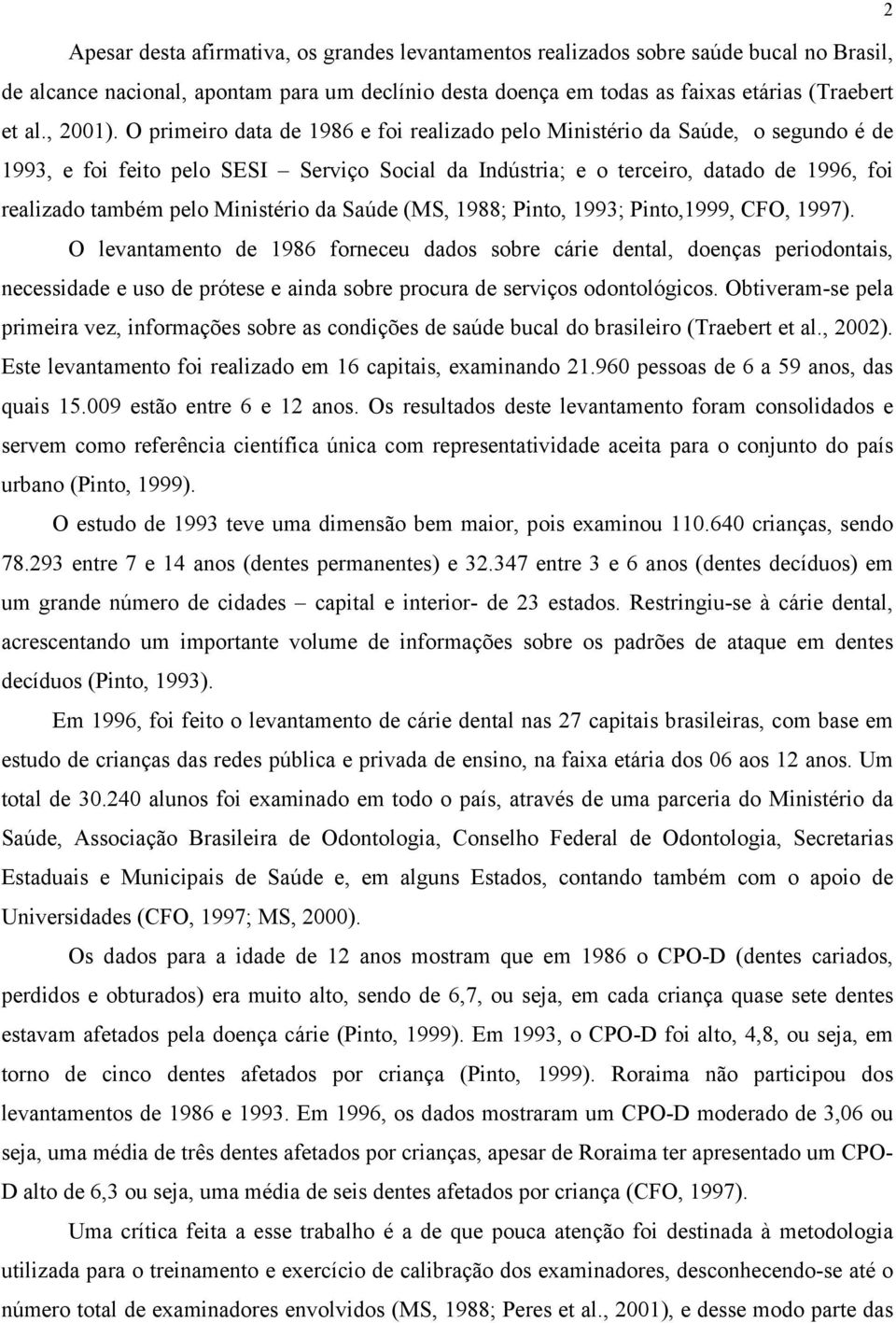 O primeiro data de 1986 e foi realizado pelo Ministério da Saúde, o segundo é de 1993, e foi feito pelo SESI Serviço Social da Indústria; e o terceiro, datado de 1996, foi realizado também pelo