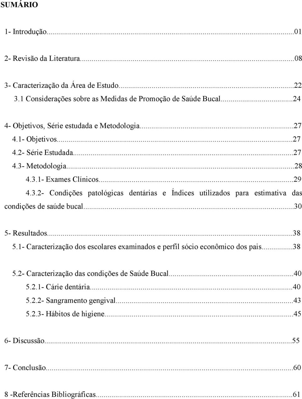 Metodologia...28 4.3.1- Exames Clínicos...29 4.3.2- Condições patológicas dentárias e Índices utilizados para estimativa das condições de saúde bucal...30 5- Resultados...38 5.