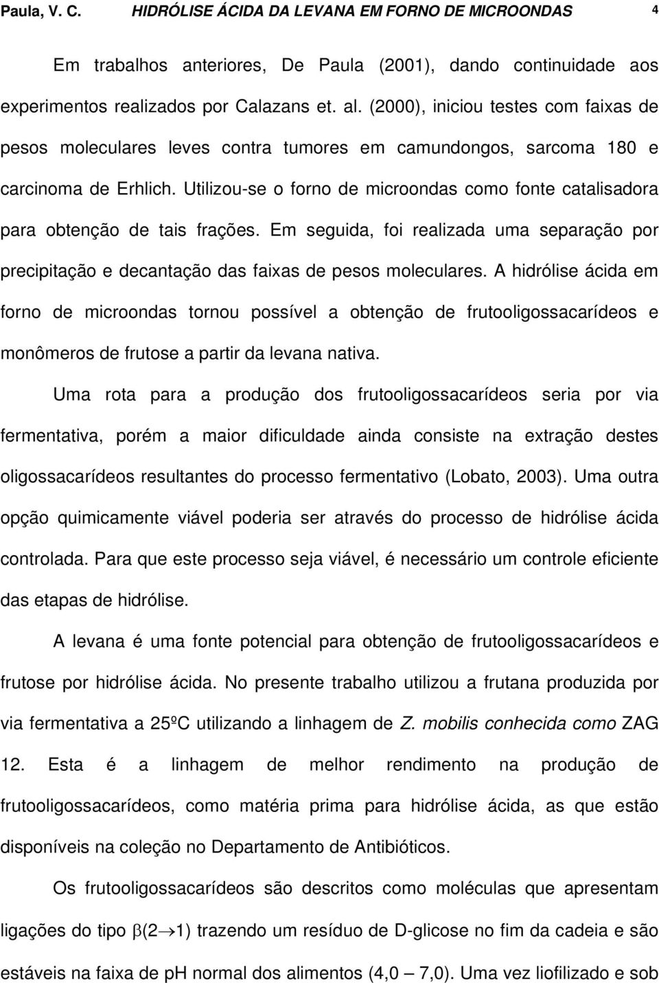 Utilizou-se o forno de microondas como fonte catalisadora para obtenção de tais frações. Em seguida, foi realizada uma separação por precipitação e decantação das faixas de pesos moleculares.