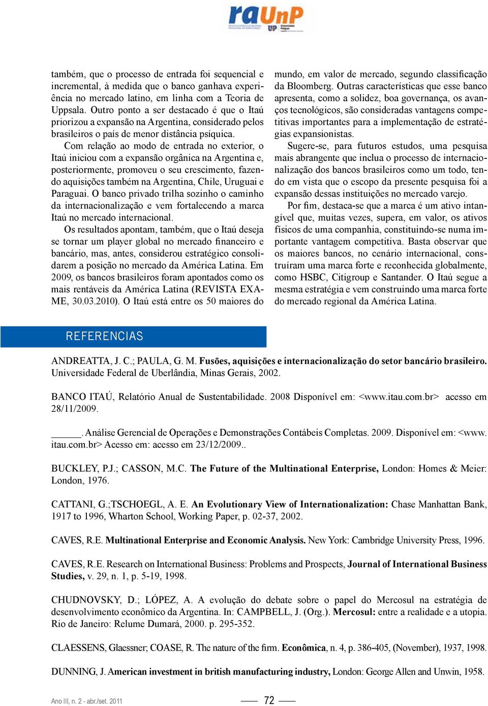 Com relação ao modo de entrada no exterior, o Itaú iniciou com a expansão orgânica na Argentina e, posteriormente, promoveu o seu crescimento, fazendo aquisições também na Argentina, Chile, Uruguai e