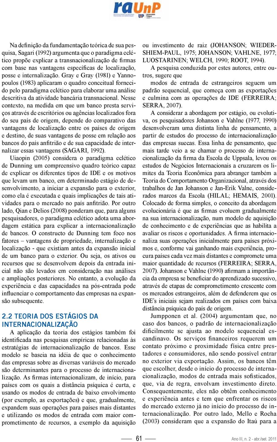 Gray e Gray (1981) e Yannopoulos (1983) aplicaram o quadro conceitual fornecido pelo paradigma eclético para elaborar uma análise descritiva da atividade bancária transnacional.