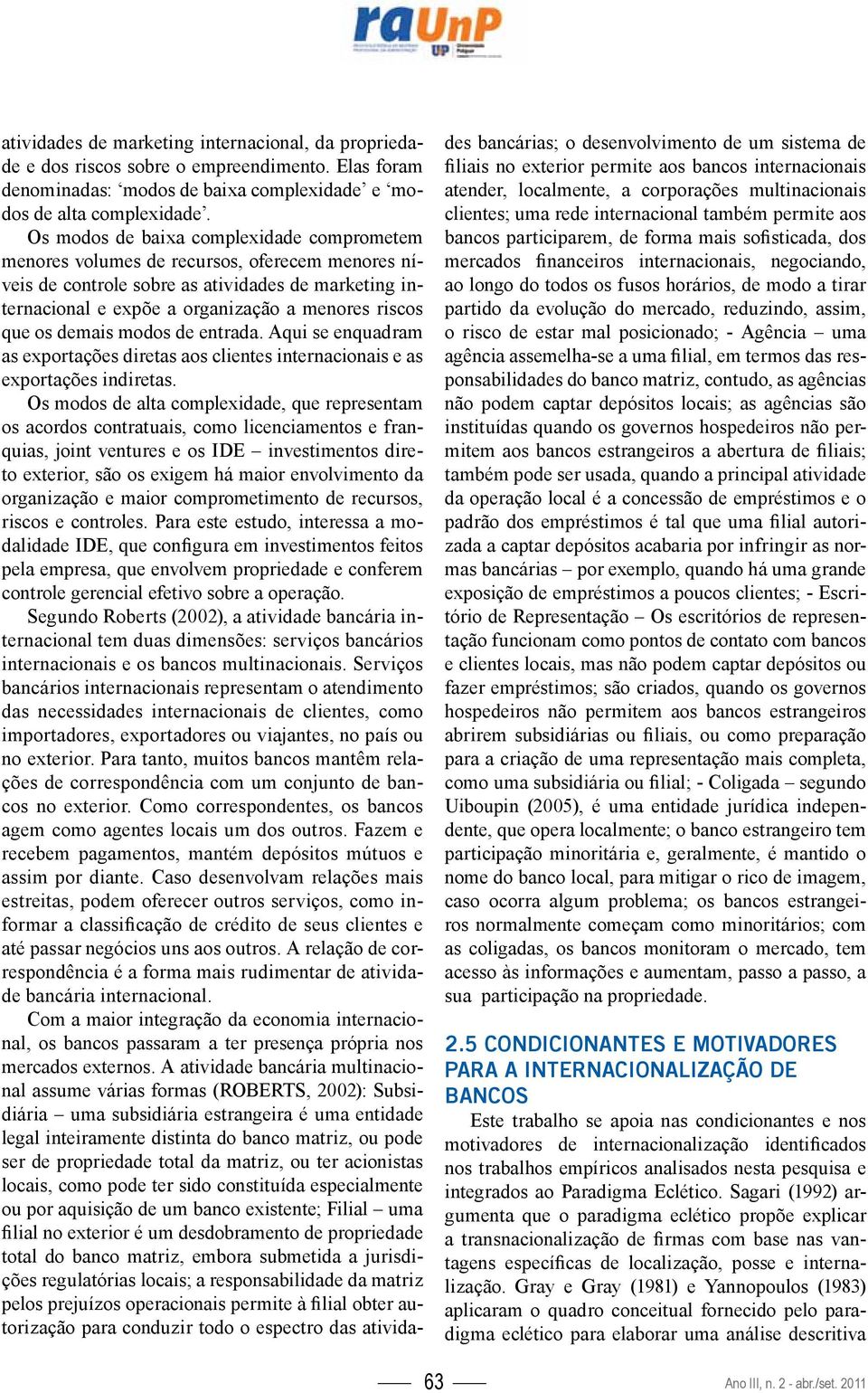 os demais modos de entrada. Aqui se enquadram as exportações diretas aos clientes internacionais e as exportações indiretas.