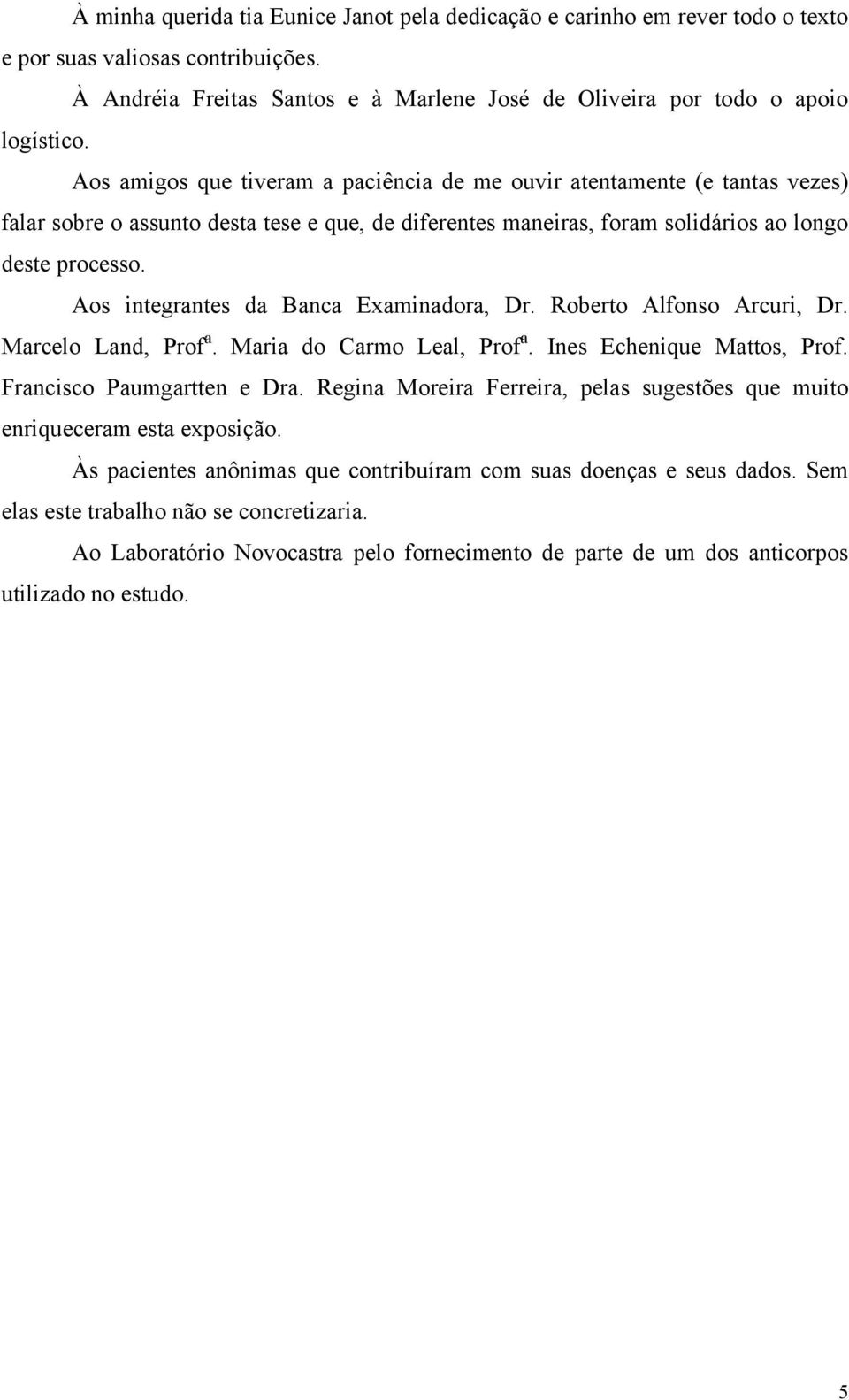 Aos integrantes da Banca Examinadora, Dr. Roberto Alfonso Arcuri, Dr. Marcelo Land, Prof a. Maria do Carmo Leal, Prof a. Ines Echenique Mattos, Prof. Francisco Paumgartten e Dra.