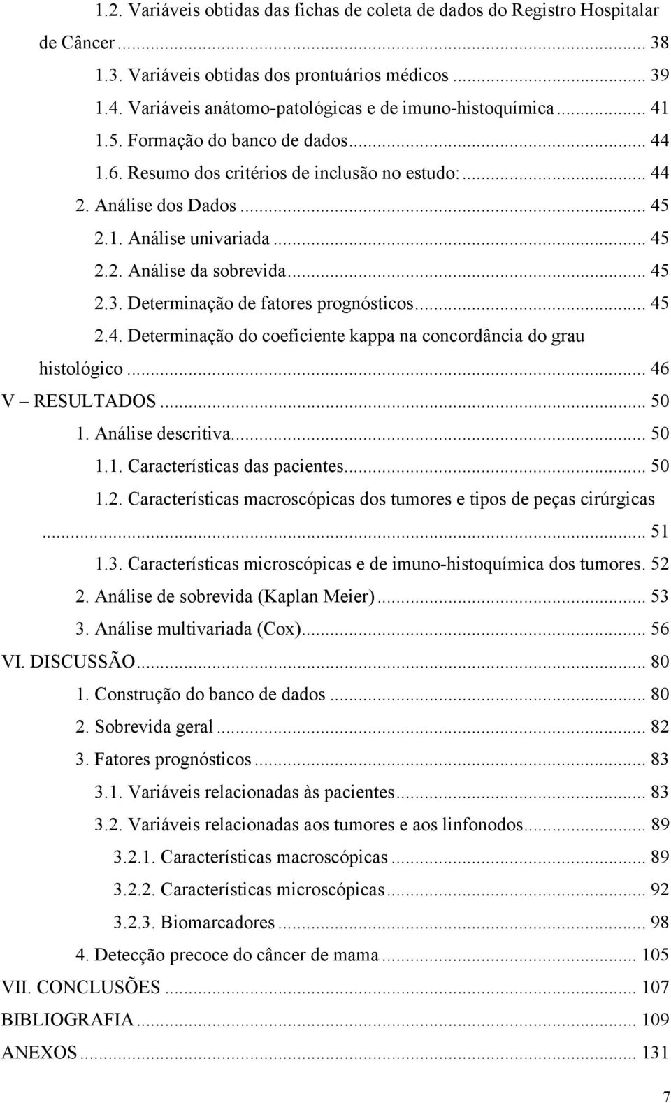 .. 45 2.2. Análise da sobrevida... 45 2.3. Determinação de fatores prognósticos... 45 2.4. Determinação do coeficiente kappa na concordância do grau histológico... 46 V RESULTADOS... 50 1.