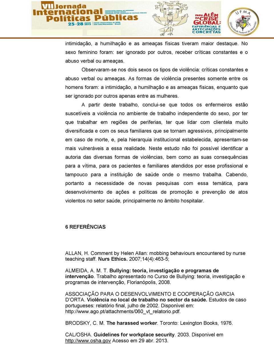 As formas de violência presentes somente entre os homens foram: a intimidação, a humilhação e as ameaças físicas, enquanto que ser ignorado por outros apenas entre as mulheres.