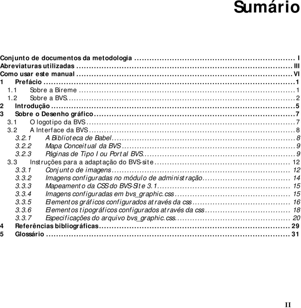 .. 12 3.3.1 Conjunto de imagens... 12 3.3.2 Imagens configuradas no módulo de administração... 14 3.3.3 Mapeamento da CSS do BVS-Site 3.1... 15 3.3.4 Imagens configuradas em bvs_graphic.css... 15 3.3.5 Elementos gráficos configurados através da css.