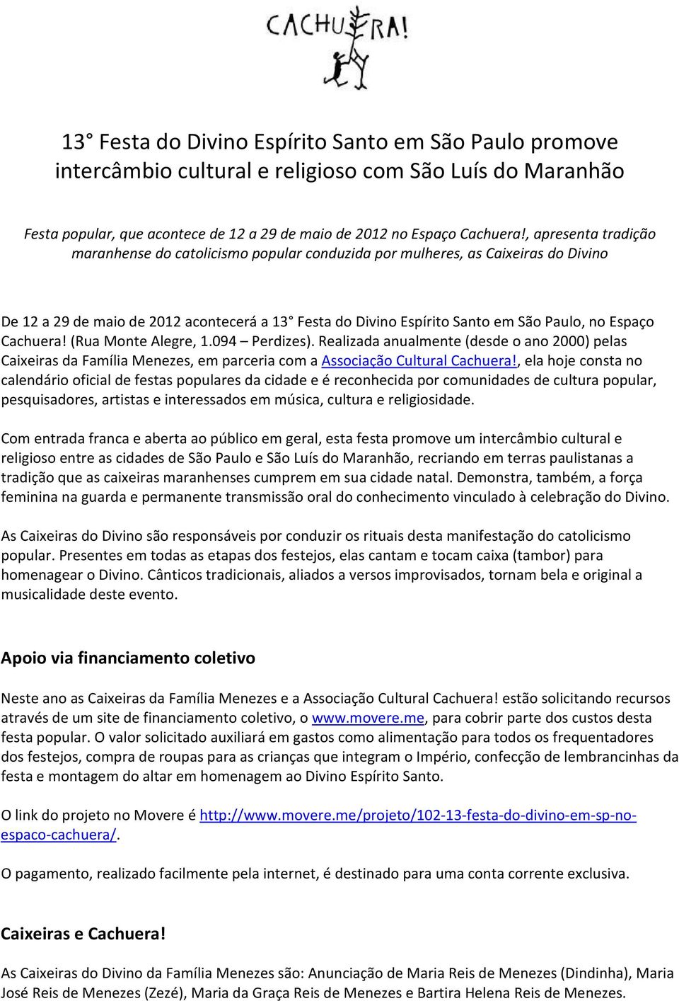 Cachuera! (Rua Monte Alegre, 1.094 Perdizes). Realizada anualmente (desde o ano 2000) pelas Caixeiras da Família Menezes, em parceria com a Associação Cultural Cachuera!