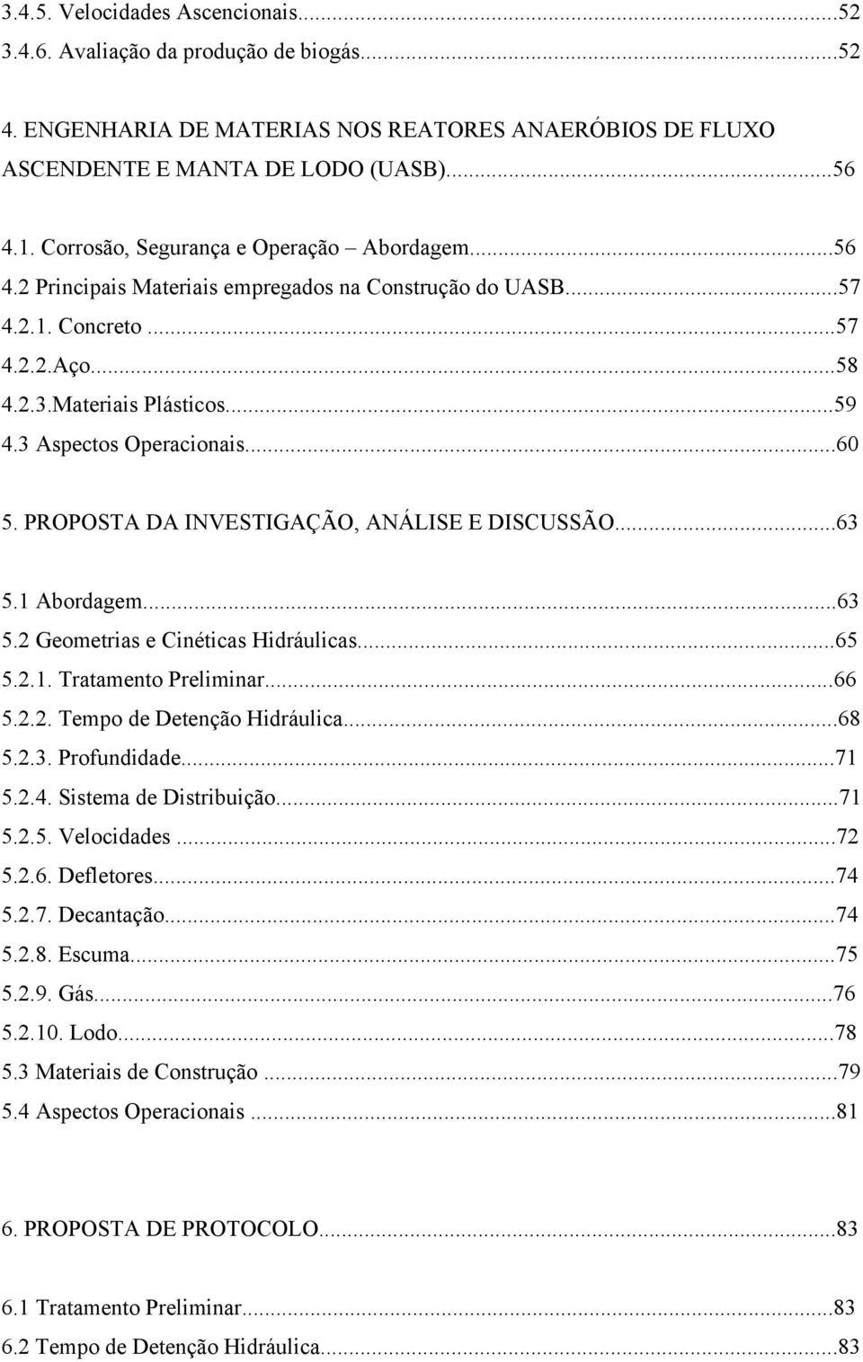 3 Aspectos Operacionais...60 5. PROPOSTA DA INVESTIGAÇÃO, ANÁLISE E DISCUSSÃO...63 5.1 Abordagem...63 5.2 Geometrias e Cinéticas Hidráulicas...65 5.2.1. Tratamento Preliminar...66 5.2.2. Tempo de Detenção Hidráulica.