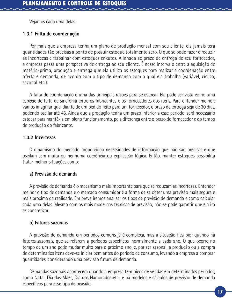 O que se pode fazer é reduzir as incertezas e trabalhar com estoques enxutos. Alinhada ao prazo de entrega do seu fornecedor, a empresa passa uma perspectiva de entrega ao seu cliente.