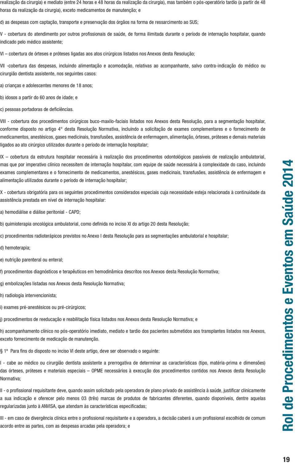 durante o período de internação hospitalar, quando indicado pelo médico assistente; VI cobertura de órteses e próteses ligadas aos atos cirúrgicos listados nos Anexos desta Resolução; VII -cobertura