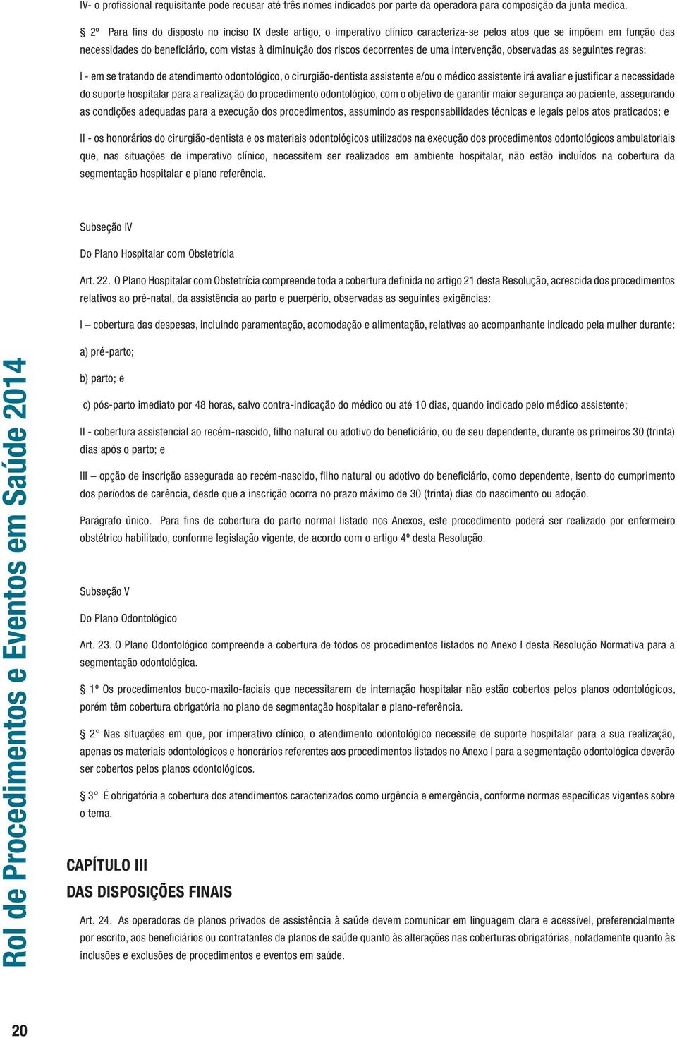 decorrentes de uma intervenção, observadas as seguintes regras: I - em se tratando de atendimento odontológico, o cirurgião-dentista assistente e/ou o médico assistente irá avaliar e justificar a