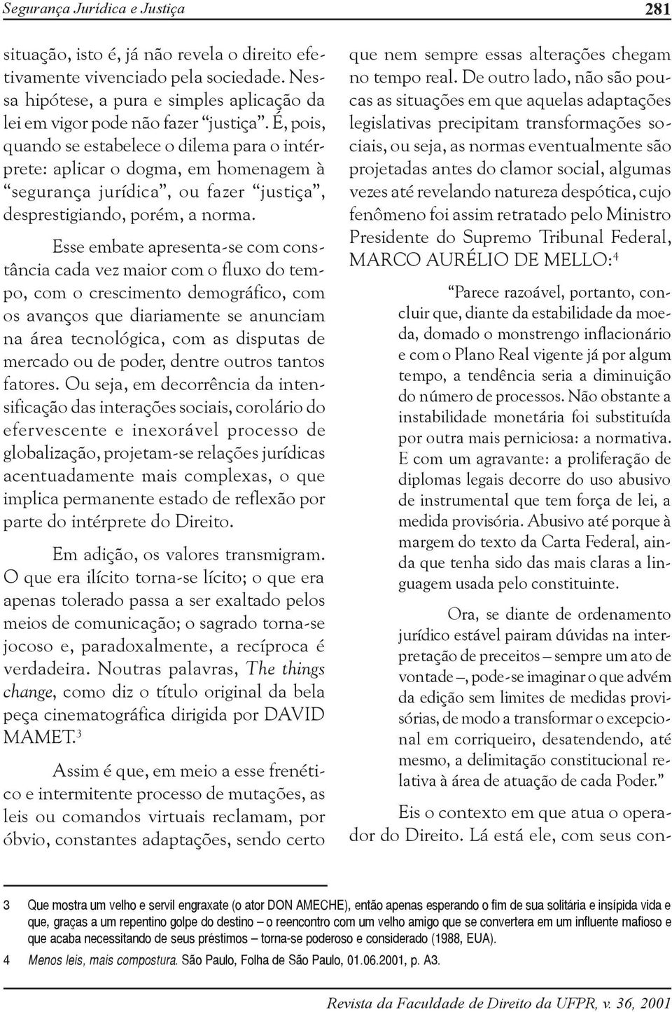 Esse embate apresenta-se com constância cada vez maior com o fluxo do tempo, com o crescimento demográfico, com os avanços que diariamente se anunciam na área tecnológica, com as disputas de mercado