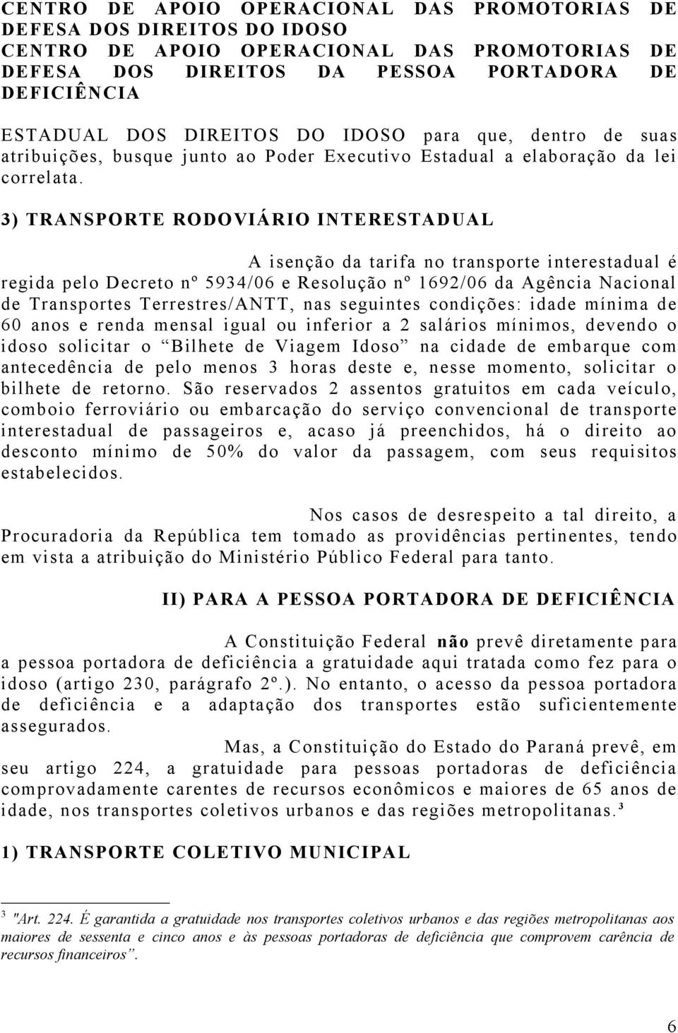 seguintes condições: idade mínima de 60 anos e renda mensal igual ou inferior a 2 salários mínimos, devendo o idoso solicitar o Bilhete de Viagem Idoso na cidade de embarque com antecedência de pelo