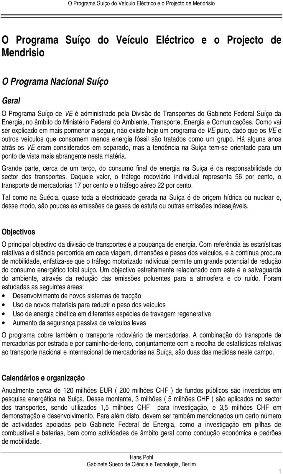 Como vai ser explicado em mais pormenor a seguir, não existe hoje um programa de VE puro, dado que os VE e outros veículos que consomem menos energia fóssil são tratados como um grupo.