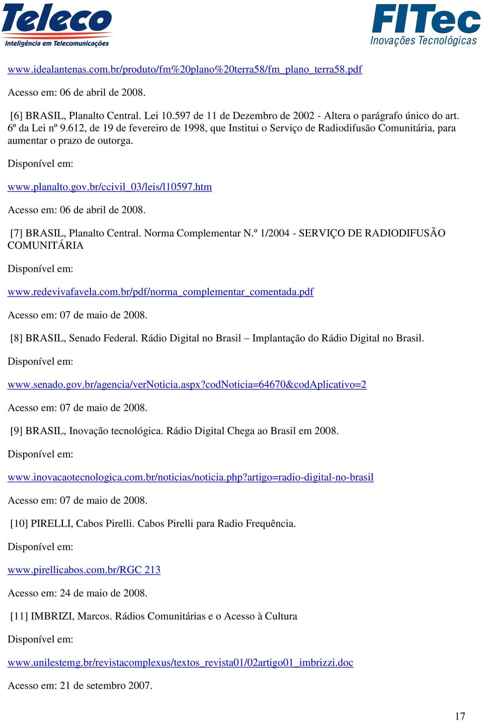 www.planalto.gov.br/ccivil_03/leis/l10597.htm Acesso em: 06 de abril de 2008. [7] BRASIL, Planalto Central. Norma Complementar N.º 1/2004 - SERVIÇO DE RADIODIFUSÃO COMUNITÁRIA www.redevivafavela.com.