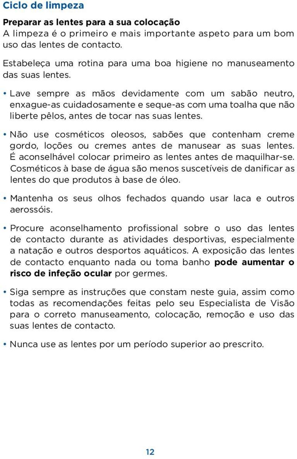 Lave sempre as mãos devidamente com um sabão neutro, enxague-as cuidadosamente e seque-as com uma toalha que não liberte pêlos, antes de tocar nas suas lentes.