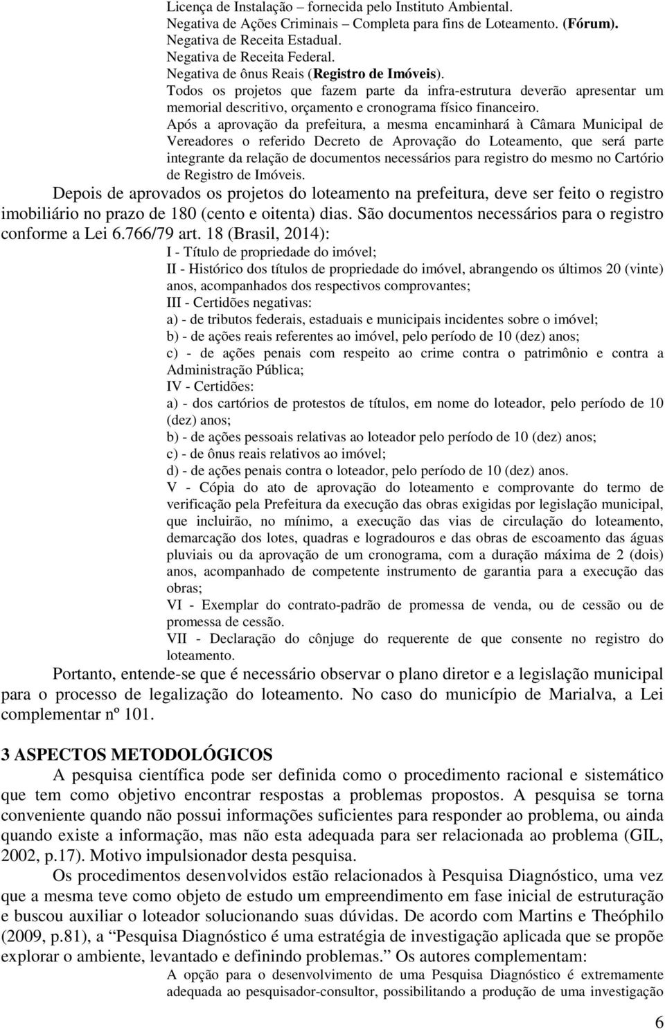 Após a aprovação da prefeitura, a mesma encaminhará à Câmara Municipal de Vereadores o referido Decreto de Aprovação do Loteamento, que será parte integrante da relação de documentos necessários para