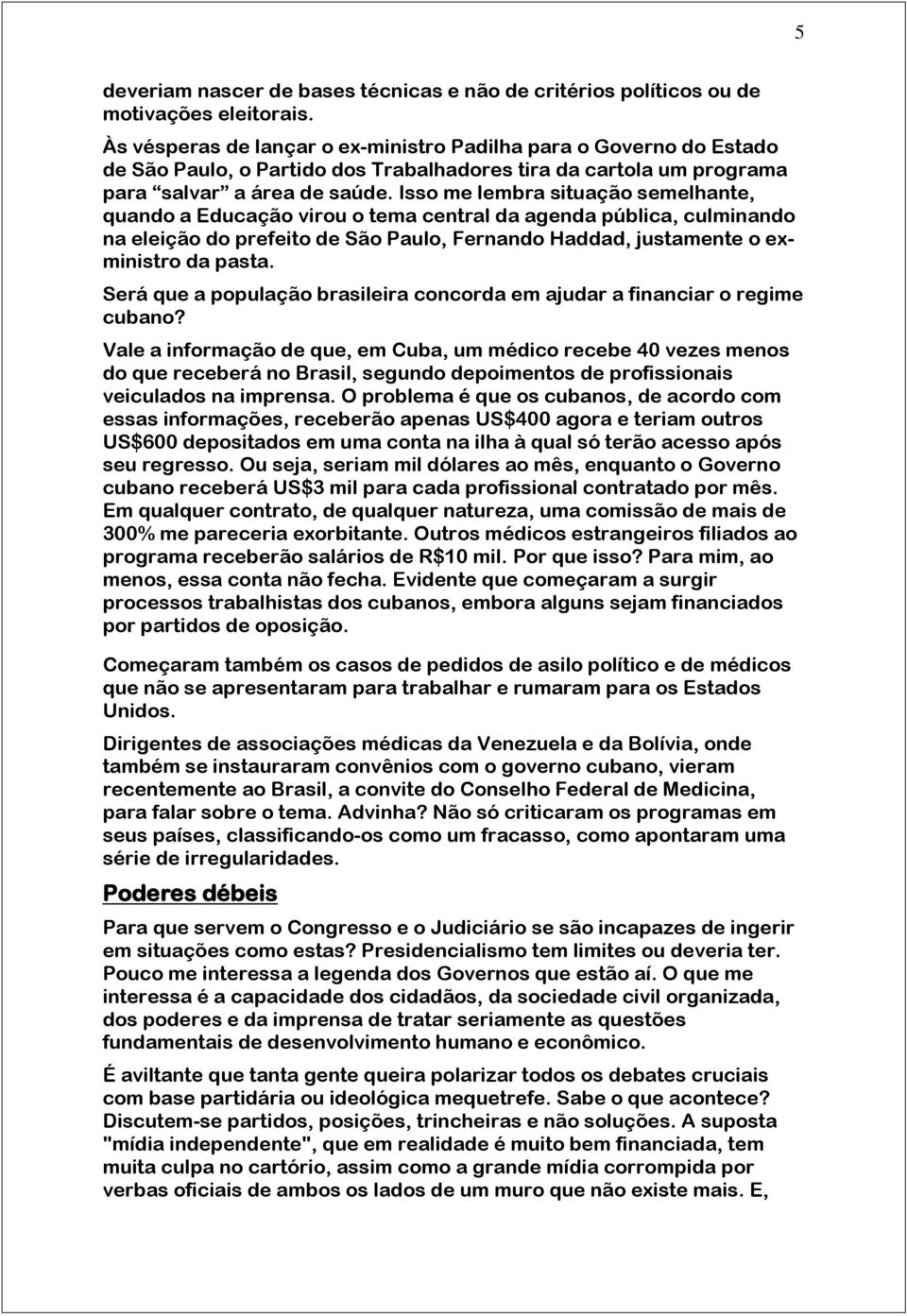 Isso me lembra situação semelhante, quando a Educação virou o tema central da agenda pública, culminando na eleição do prefeito de São Paulo, Fernando Haddad, justamente o exministro da pasta.