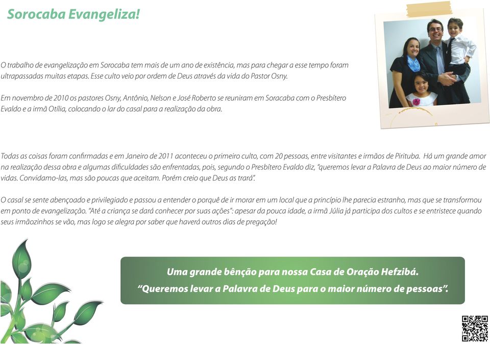 Em novembro de 2010 os pastores Osny, Antônio, Nelson e José Roberto se reuniram em Soracaba com o Presbítero Evaldo e a irmã Otília, colocando o lar do casal para a realização da obra.