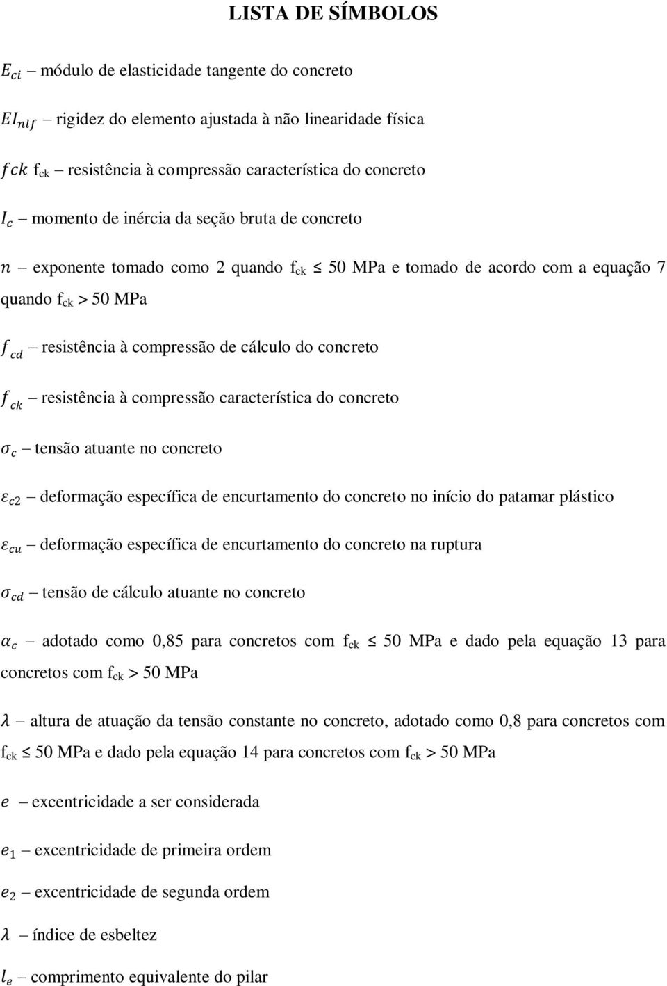 característica do concreto tensão atuante no concreto deformação específica de encurtamento do concreto no início do patamar plástico deformação específica de encurtamento do concreto na ruptura