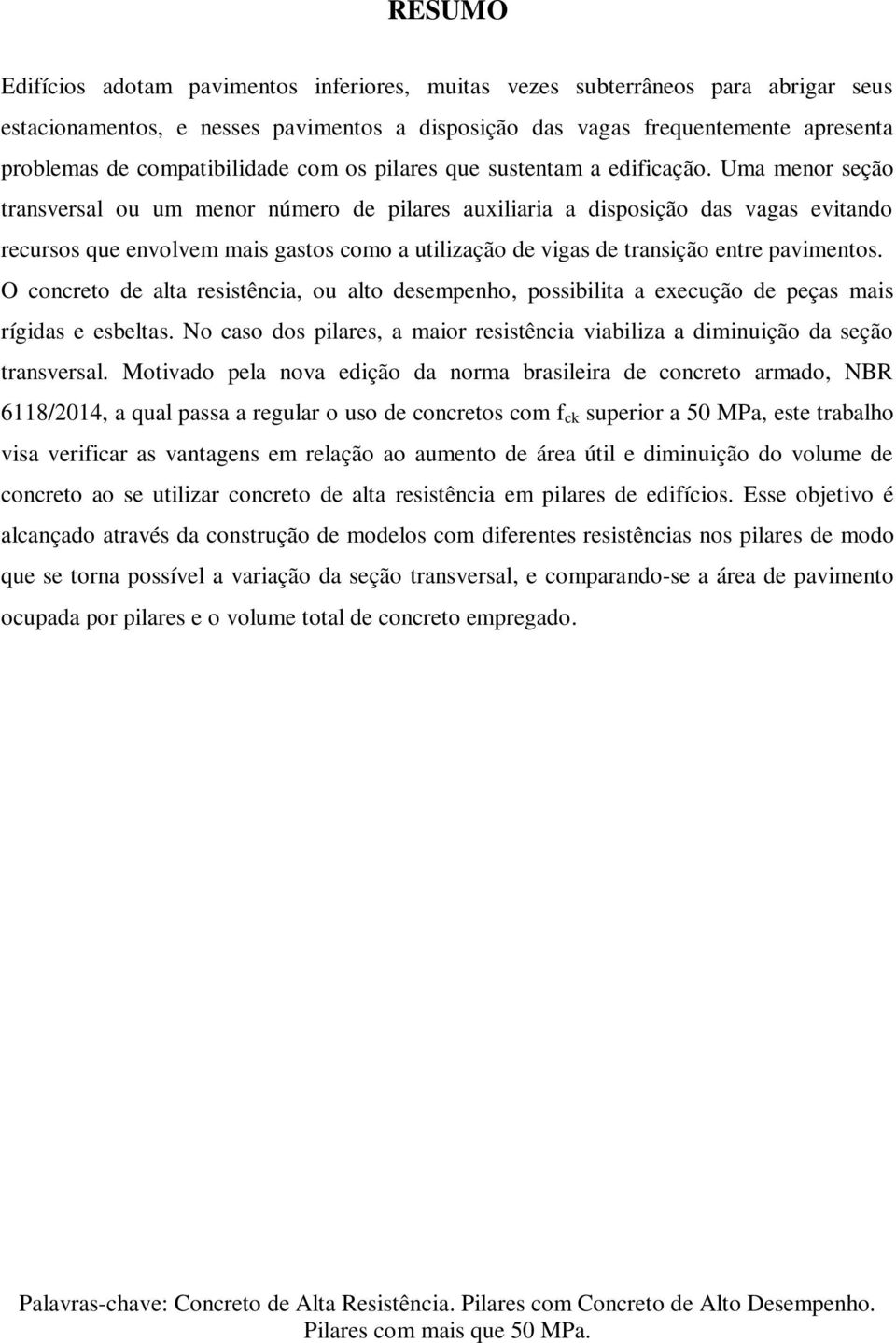 Uma menor seção transversal ou um menor número de pilares auxiliaria a disposição das vagas evitando recursos que envolvem mais gastos como a utilização de vigas de transição entre pavimentos.